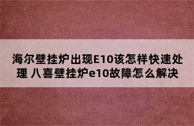 海尔壁挂炉出现E10该怎样快速处理 八喜壁挂炉e10故障怎么解决